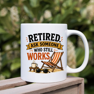 Retired Funny Ceramic Mug — "Retired Ask Someone Who Still Works" 11oz