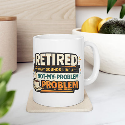 Retired That’s Not My Problem Coffee Mug — Funny Retirement Gift Ceramic (11oz/15oz)