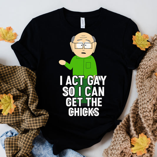 Printify T-Shirt Black / XS Mr. Garrison "I Act Gay So I Can Get the Chicks" T-Shirt