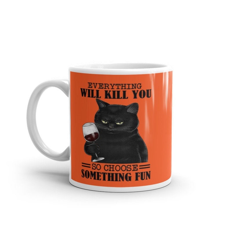 everything will kill you so choose something  fun cat  mug