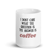 i dont care what the question is the answer is coffee, funny coffee 11oz mug ,funny saying mug gift for him/her ,