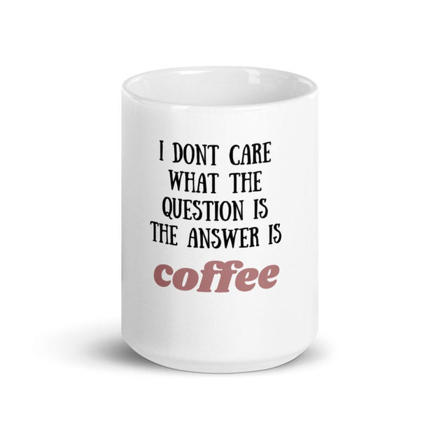 i dont care what the question is the answer is coffee, funny coffee 11oz mug ,funny saying mug gift for him/her ,