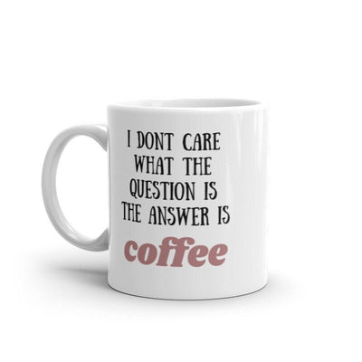 i dont care what the question is the answer is coffee, funny coffee 11oz mug ,funny saying mug gift for him/her ,