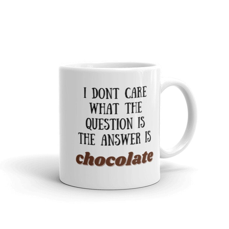 i dont care what the question is the answer is chocolate funny coffee 11oz mug ,funny saying mug gift for him/her ,