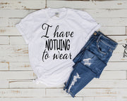 i have nothing to wear , teenage girl quote ,,homebody shirt,girly quote shirt ,gift for girlfriend,daughter