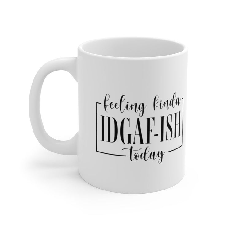 feeling kinda  idgaf ish  today ,idk idc idgaf funny slogan mug - ,idk birthday gift idea,workmate  mug