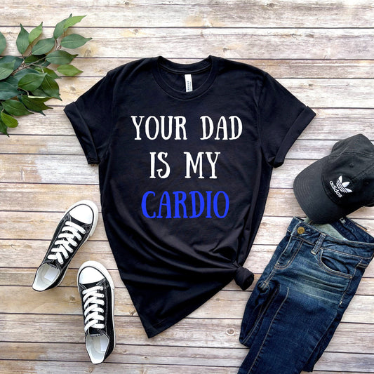 Williamsmugstore your dad is my cardio ,Your Dad is My Cardio Tee, GymTee, Workout Tee,Weightlifting Shirt,funny women's meme shirt,milf tee